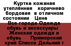 Куртка кожаная утеплённая , коричнево-бордовая, в отличном состоянии › Цена ­ 10 000 - Все города Одежда, обувь и аксессуары » Женская одежда и обувь   . Приморский край,Спасск-Дальний г.